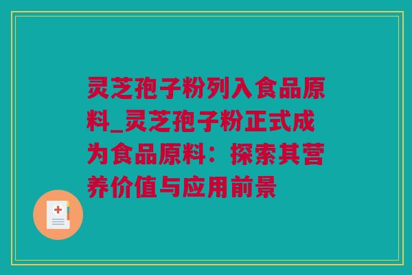 灵芝孢子粉列入食品原料_灵芝孢子粉正式成为食品原料：探索其营养价值与应用前景