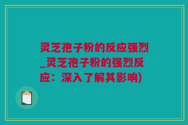 灵芝孢子粉的反应强烈_灵芝孢子粉的强烈反应：深入了解其影响)