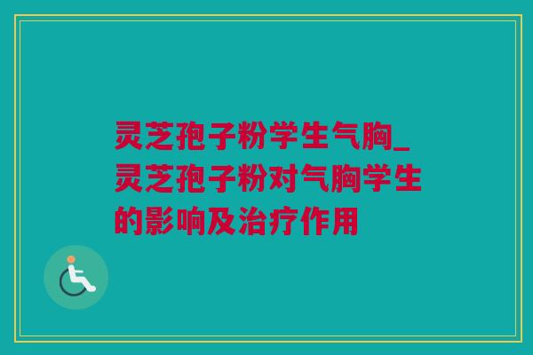 灵芝孢子粉学生气胸_灵芝孢子粉对气胸学生的影响及作用