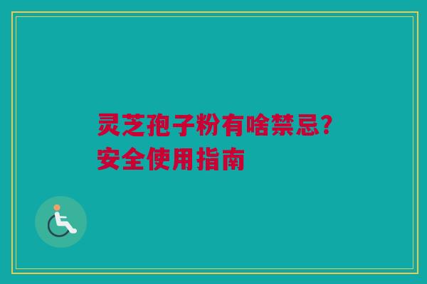 灵芝孢子粉有啥禁忌？安全使用指南