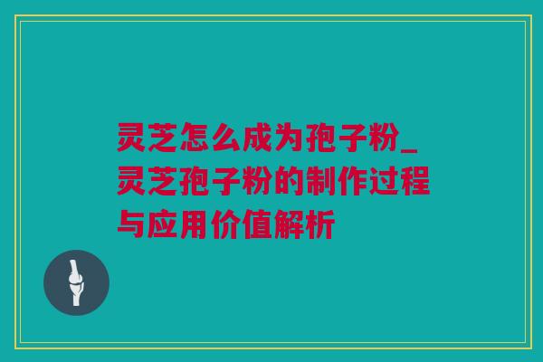 灵芝怎么成为孢子粉_灵芝孢子粉的制作过程与应用价值解析