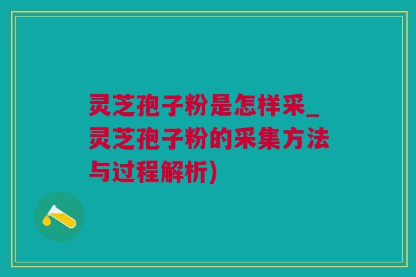 灵芝孢子粉是怎样采_灵芝孢子粉的采集方法与过程解析) 灵芝孢子粉是怎样采_灵芝孢子粉的采集方法与过程解析)