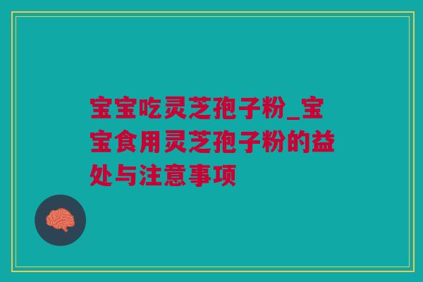 宝宝吃灵芝孢子粉_宝宝食用灵芝孢子粉的益处与注意事项