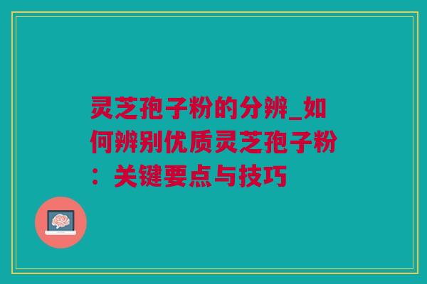 灵芝孢子粉的分辨_如何辨别优质灵芝孢子粉：关键要点与技巧