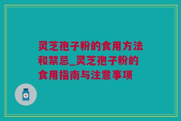 灵芝孢子粉的食用方法和禁忌_灵芝孢子粉的食用指南与注意事项