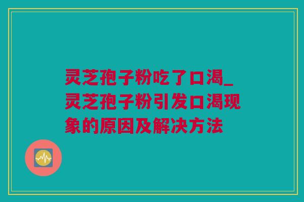 灵芝孢子粉吃了口渴_灵芝孢子粉引发口渴现象的原因及解决方法