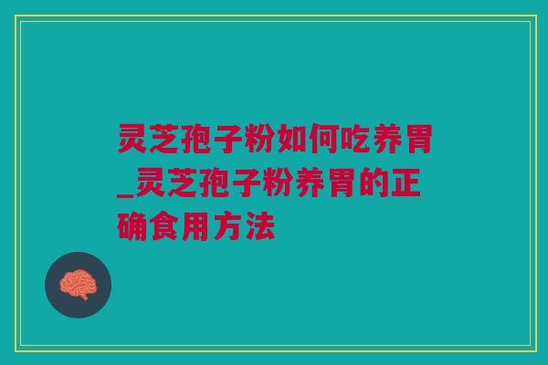 灵芝孢子粉如何吃养胃_灵芝孢子粉养胃的正确食用方法