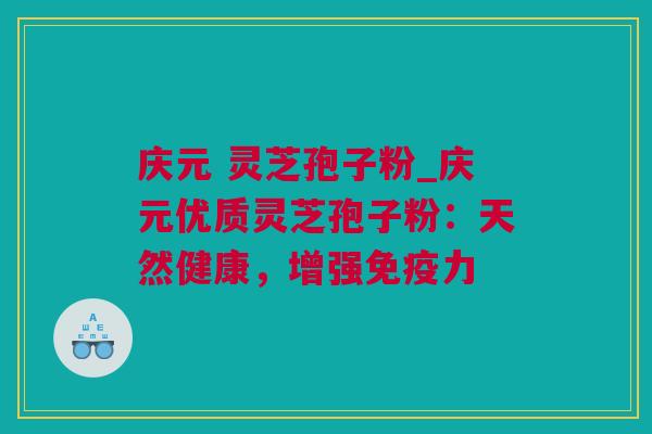 庆元 灵芝孢子粉_庆元优质灵芝孢子粉：天然健康，增强免疫力