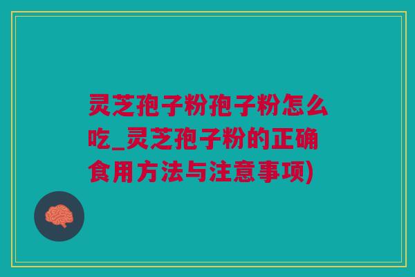 灵芝孢子粉孢子粉怎么吃_灵芝孢子粉的正确食用方法与注意事项)