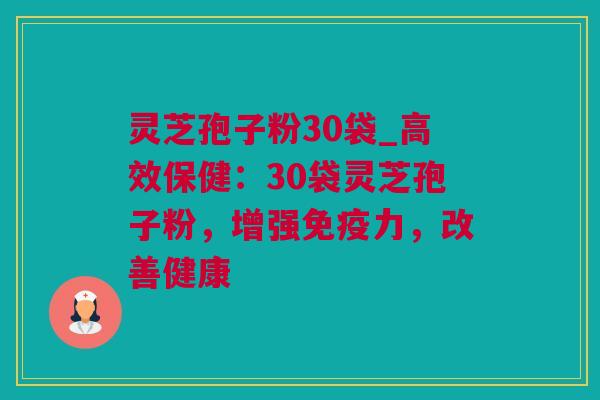 灵芝孢子粉30袋_高效保健：30袋灵芝孢子粉，增强免疫力，改善健康