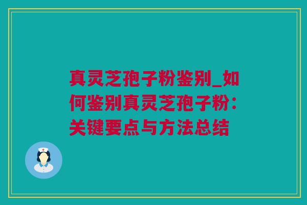 真灵芝孢子粉鉴别_如何鉴别真灵芝孢子粉：关键要点与方法总结