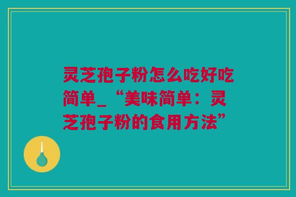 灵芝孢子粉怎么吃好吃简单_“美味简单：灵芝孢子粉的食用方法”