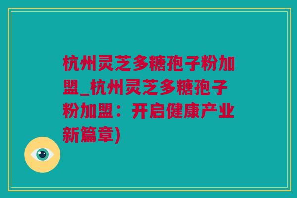 杭州灵芝多糖孢子粉加盟_杭州灵芝多糖孢子粉加盟：开启健康产业新篇章)