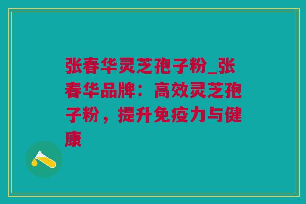 张春华灵芝孢子粉_张春华品牌：高效灵芝孢子粉，提升免疫力与健康