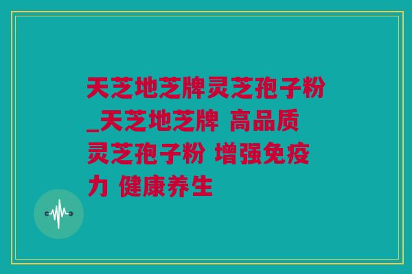天芝地芝牌灵芝孢子粉_天芝地芝牌 高品质灵芝孢子粉 增强免疫力 健康养生