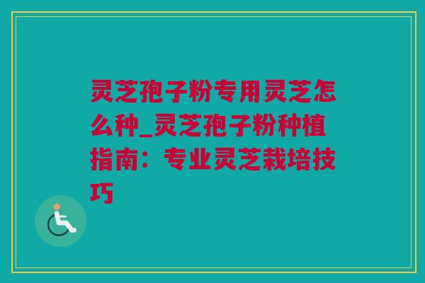 灵芝孢子粉专用灵芝怎么种_灵芝孢子粉种植指南：专业灵芝栽培技巧