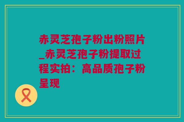 赤灵芝孢子粉出粉照片_赤灵芝孢子粉提取过程实拍:高品质孢子粉呈现 赤灵芝孢子粉出粉照片_赤灵芝孢子粉提取过程实拍:高品质孢子粉呈现
