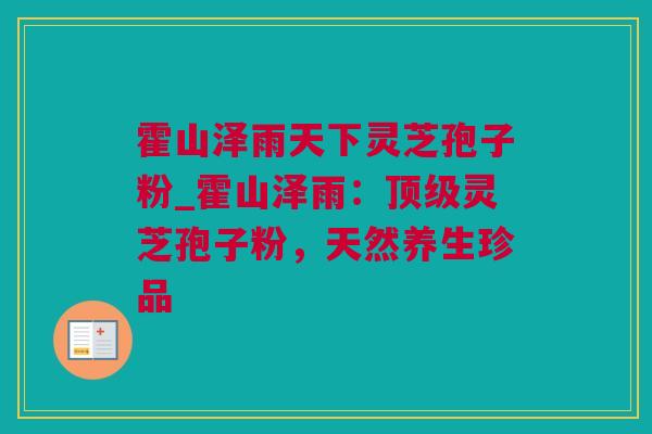 霍山泽雨天下灵芝孢子粉_霍山泽雨:灵芝孢子粉,天然养生珍品 霍山泽雨天下灵芝孢子粉_霍山泽雨:灵芝孢子粉,天然养生珍品