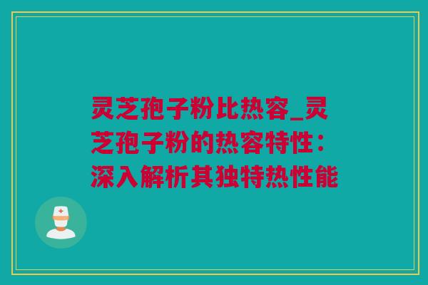 灵芝孢子粉比热容_灵芝孢子粉的热容特性：深入解析其独特热性能