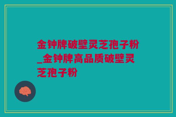金钟牌破壁灵芝孢子粉_金钟牌高品质破壁灵芝孢子粉