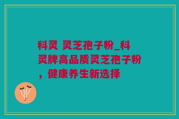 科灵 灵芝孢子粉_科灵牌高品质灵芝孢子粉，健康养生新选择