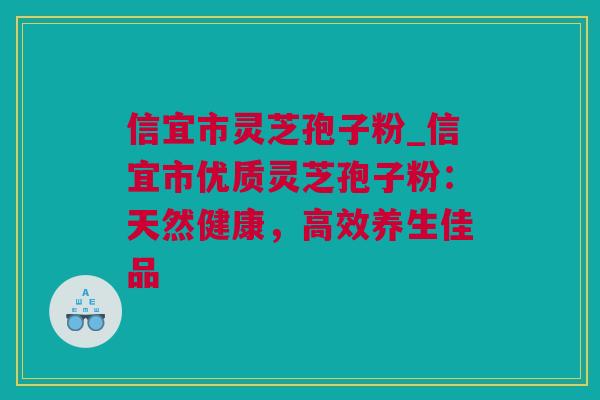 信宜市灵芝孢子粉_信宜市优质灵芝孢子粉：天然健康，高效养生佳品
