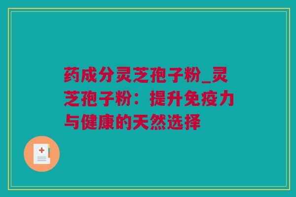 药成分灵芝孢子粉_灵芝孢子粉：提升免疫力与健康的天然选择