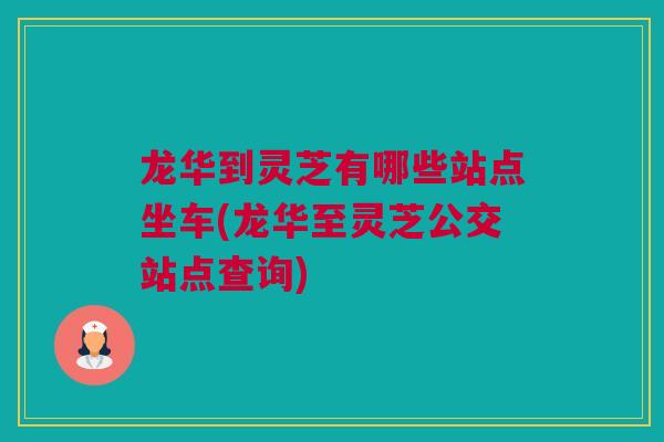 龙华到灵芝有哪些站点坐车(龙华至灵芝公交站点查询)