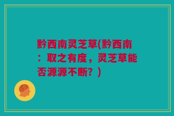 黔西南灵芝草(黔西南：取之有度，灵芝草能否源源不断？)