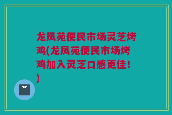 龙凤苑便民市场灵芝烤鸡(龙凤苑便民市场烤鸡加入灵芝口感更佳！)