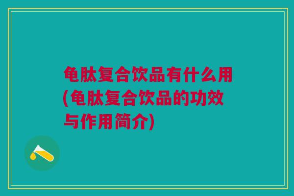 龟肽复合饮品有什么用(龟肽复合饮品的功效与作用简介)
