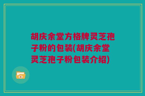 胡庆余堂方格牌灵芝孢子粉的包装(胡庆余堂灵芝孢子粉包装介绍)