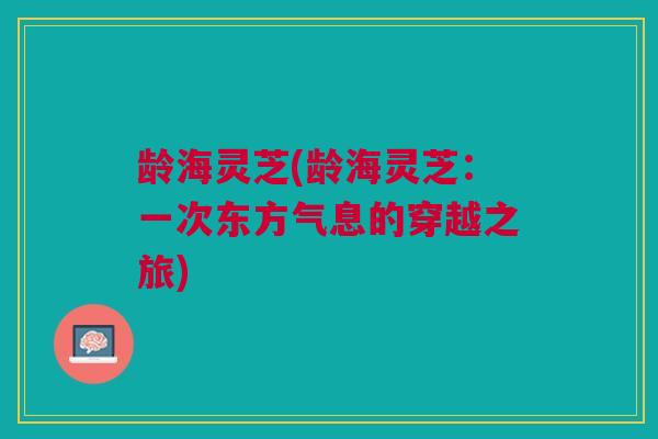 龄海灵芝(龄海灵芝：一次东方气息的穿越之旅)