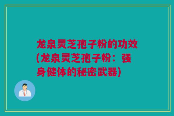 龙泉灵芝孢子粉的功效(龙泉灵芝孢子粉：强身健体的秘密武器)