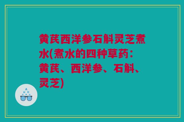 黄芪西洋参石斛灵芝煮水(煮水的四种草药:黄芪、西洋参、石斛、灵芝) 黄芪西洋参石斛灵芝煮水(煮水的四种草药:黄芪、西洋参、石斛、灵芝)