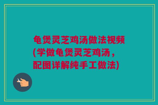 龟煲灵芝鸡汤做法视频(学做龟煲灵芝鸡汤，配图详解纯手工做法)