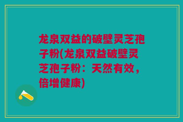 龙泉双益的破壁灵芝孢子粉(龙泉双益破壁灵芝孢子粉：天然有效，倍增健康)