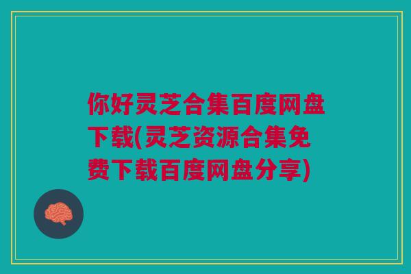 你好灵芝合集百度网盘下载(灵芝资源合集免费下载百度网盘分享)