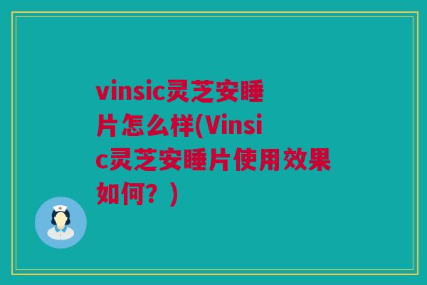 vinsic灵芝安睡片怎么样(Vinsic灵芝安睡片使用效果如何?) vinsic灵芝安睡片怎么样(Vinsic灵芝安睡片使用效果如何?)