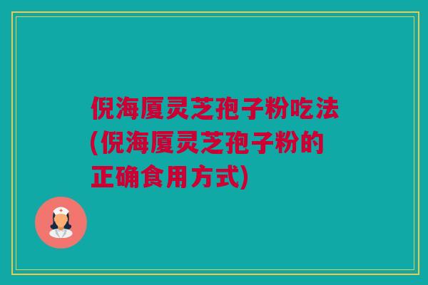 倪海厦灵芝孢子粉吃法(倪海厦灵芝孢子粉的正确食用方式)