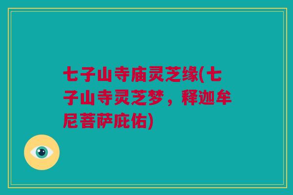 七子山寺庙灵芝缘(七子山寺灵芝梦，释迦牟尼菩萨庇佑)