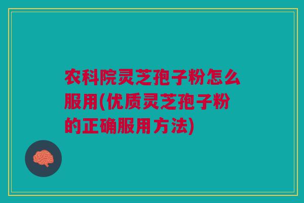 农科院灵芝孢子粉怎么服用(优质灵芝孢子粉的正确服用方法)
