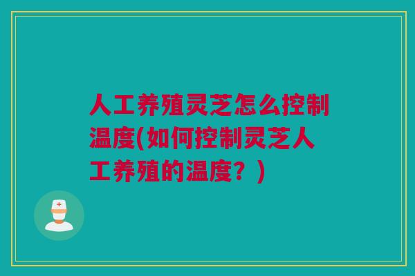 人工养殖灵芝怎么控制温度(如何控制灵芝人工养殖的温度？)