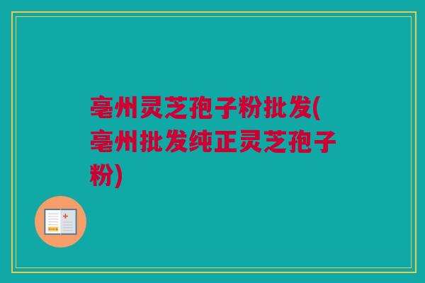 亳州灵芝孢子粉批发(亳州批发纯正灵芝孢子粉) 亳州灵芝孢子粉批发(亳州批发纯正灵芝孢子粉)