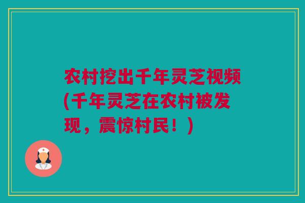 农村挖出千年灵芝视频(千年灵芝在农村被发现，震惊村民！)
