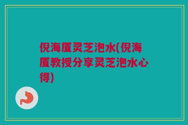 倪海厦灵芝泡水(倪海厦教授分享灵芝泡水心得)