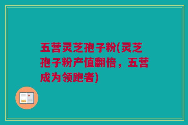五营灵芝孢子粉(灵芝孢子粉产值翻倍，五营成为领跑者)