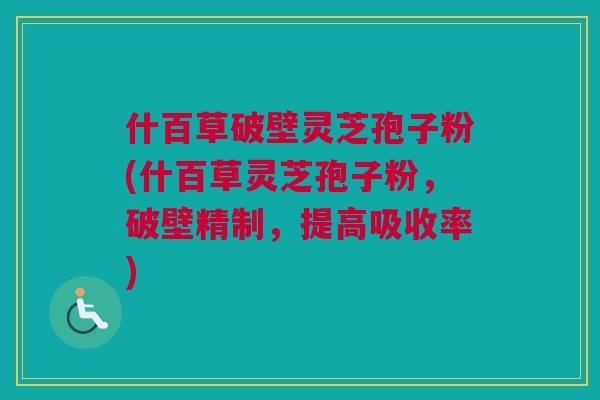 什百草破壁灵芝孢子粉(什百草灵芝孢子粉，破壁精制，提高吸收率)