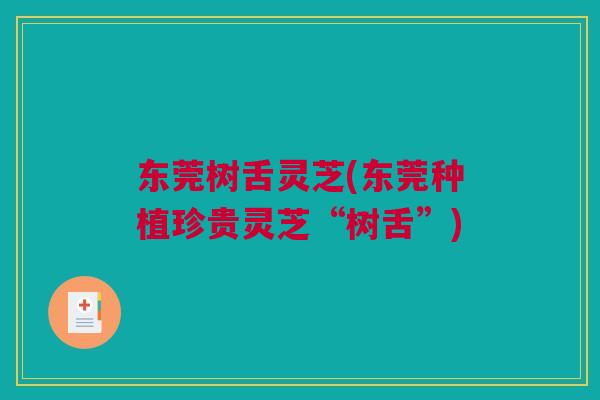 东莞树舌灵芝(东莞种植珍贵灵芝“树舌”)
