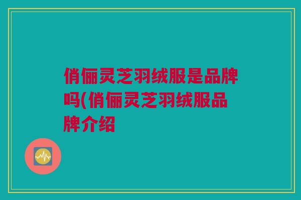 俏俪灵芝羽绒服是品牌吗(俏俪灵芝羽绒服品牌介绍